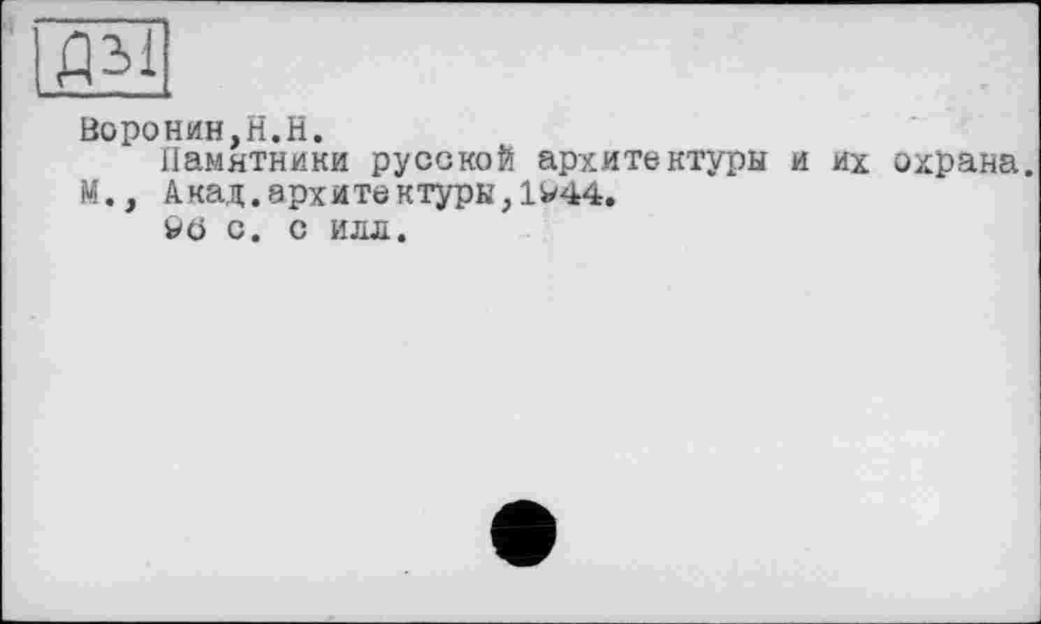 ﻿Дзі
Воронин,H.H.
Памятники русской архитектуры и их охрана. М., Акад.архитектурк,1W44.
Уб С. С ИЛЛ.